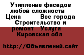 Утипление фасадов любой сложности! › Цена ­ 100 - Все города Строительство и ремонт » Услуги   . Кировская обл.